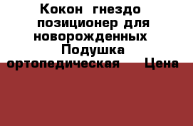 Кокон, гнездо, позиционер для новорожденных. Подушка ортопедическая.  › Цена ­ 1 350 - Все города Одежда, обувь и аксессуары » Другое   . Адыгея респ.,Адыгейск г.